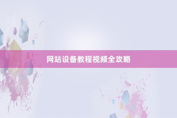 网站设备教程视频全攻略